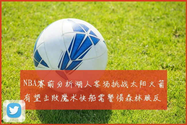 NBA赛前分析湖人客场挑战太阳火箭有望击败魔术快船需警惕森林狼反击