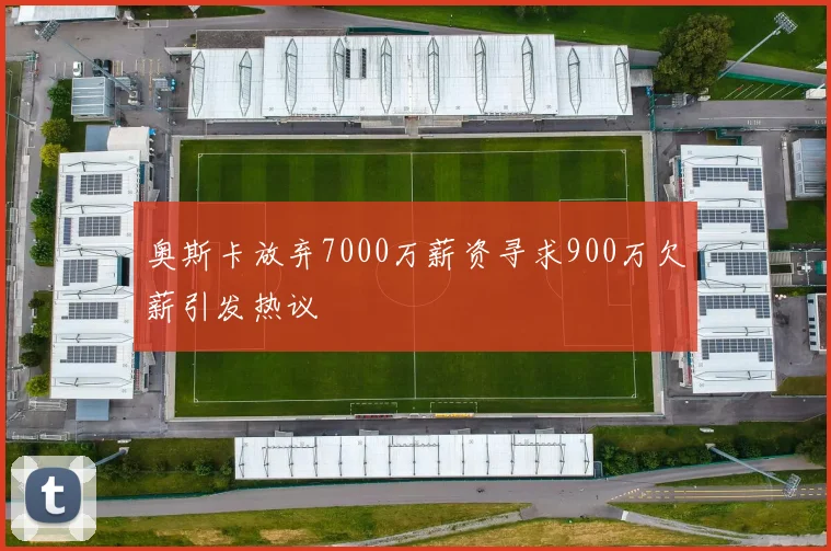 奥斯卡放弃7000万薪资寻求900万欠薪引发热议