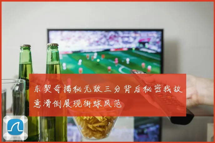 东契奇揭秘无敌三分背后秘密我故意滑倒展现街球风范