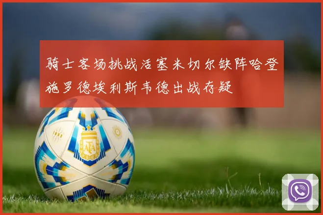 骑士客场挑战活塞米切尔缺阵哈登施罗德埃利斯韦德出战存疑