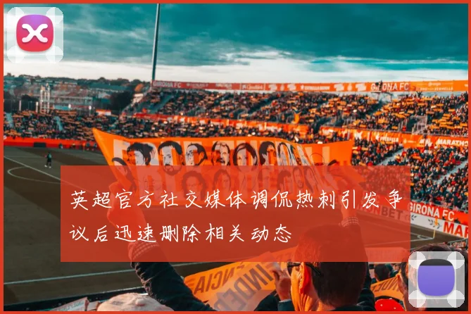 英超官方社交媒体调侃热刺引发争议后迅速删除相关动态