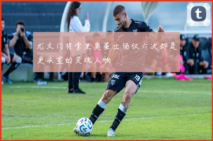 尤文门将索里奥虽出场仅六次却是更衣室的灵魂人物